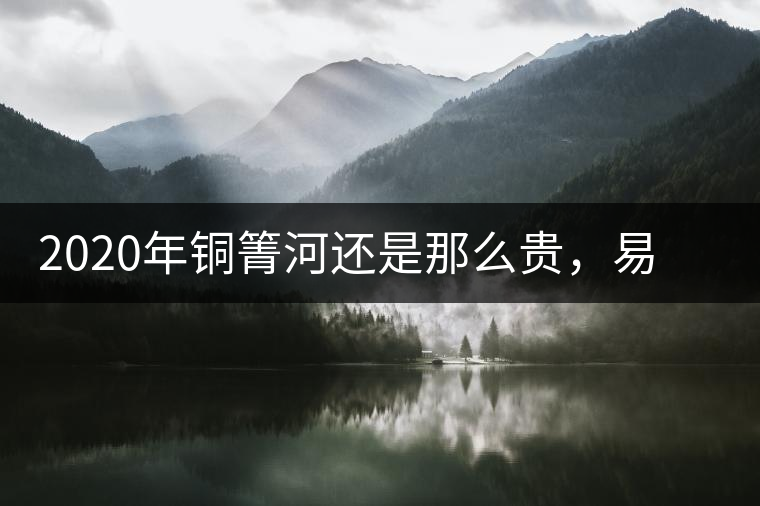 2020年銅箐河還是那么貴，易武銅箐河之行