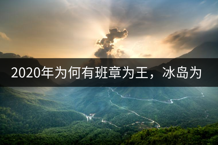 2020年為何有班章為王，冰島為后的說法？