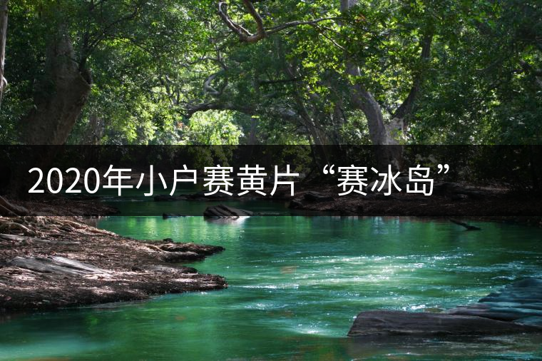 2020年小戶賽黃片“賽冰島”的小戶賽,香揚鮮醇冰糖甜 2020年小戶賽黃片“賽冰島”的小戶賽,香揚鮮醇冰糖甜
