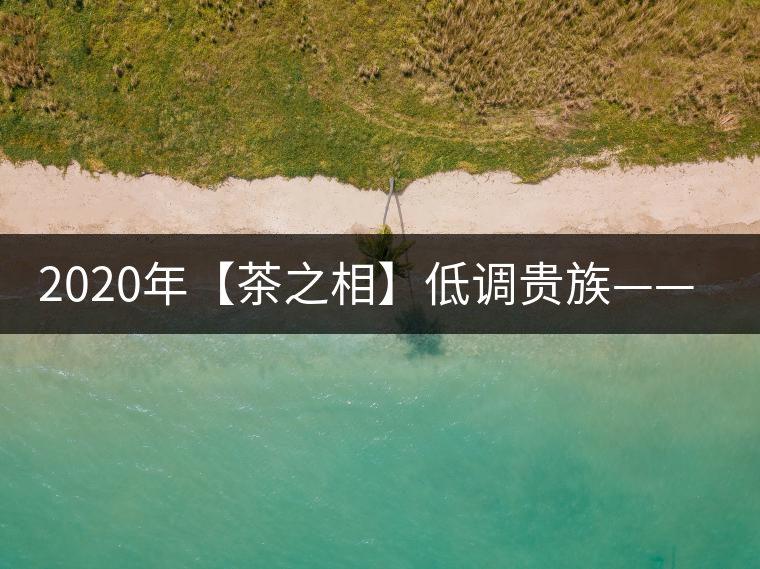 2020年【茶之相】低調(diào)貴族——邦崴古樹(shù)茶