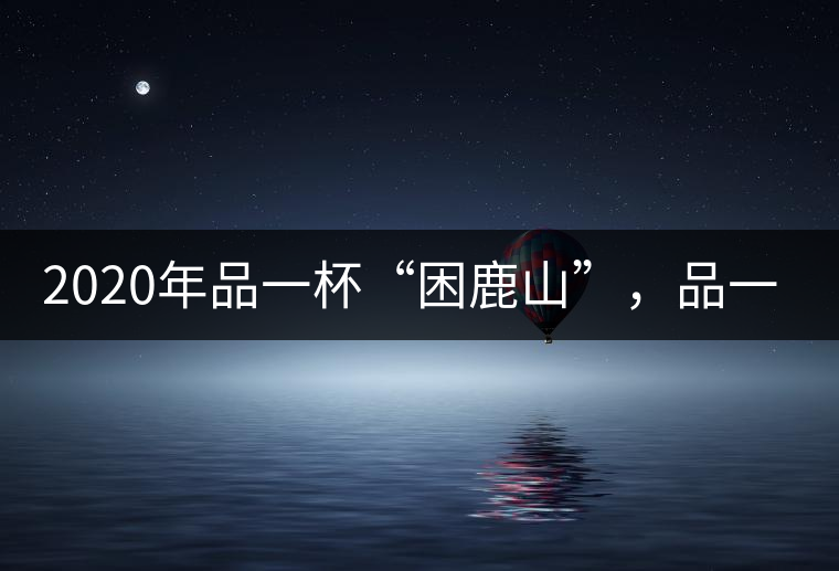 2020年品一杯“困鹿山”，品一輪明月