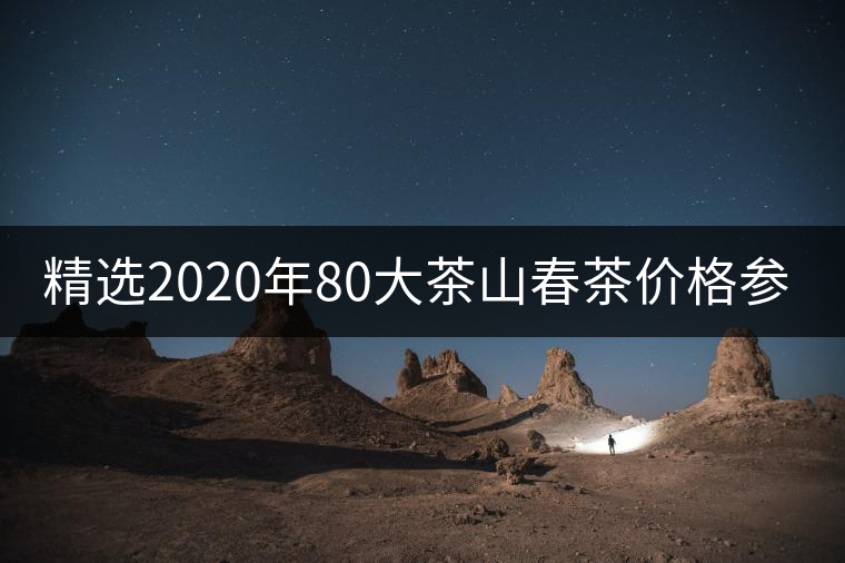 精選2020年80大茶山春茶價格參考！