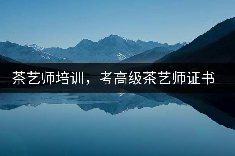 茶藝師培訓，考高級茶藝師證書有什么好處？