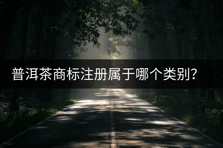 普洱茶商標注冊屬于哪個類別？注冊流程是什么？