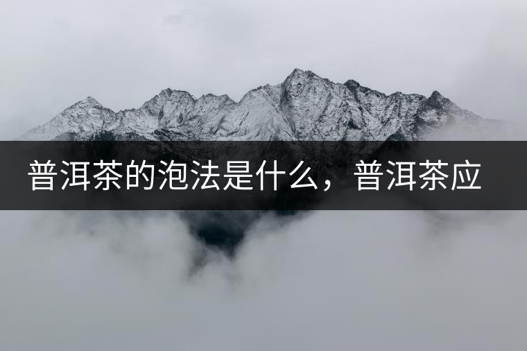 普洱茶的泡法是什么，普洱茶應(yīng)該怎么泡？