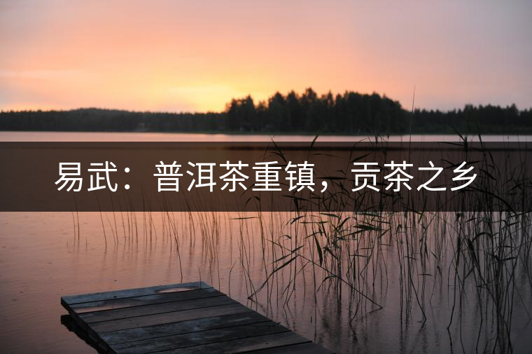 易武：普洱茶重鎮(zhèn)，貢茶之鄉(xiāng)