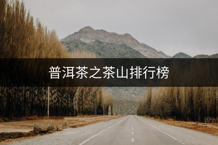普洱茶之茶山排行榜 普洱茶之茶山排行榜