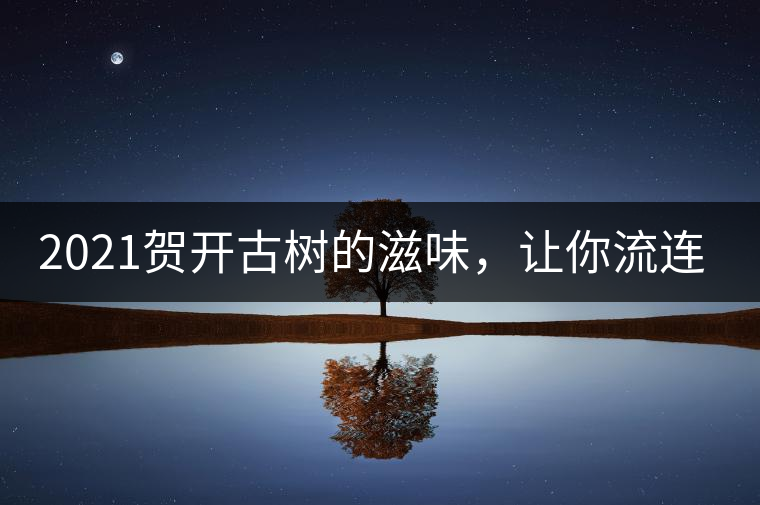 2021賀開古樹的滋味，讓你流連忘返