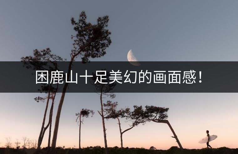 困鹿山十足美幻的畫面感! 困鹿山十足美幻的畫面感!