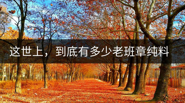 這世上，到底有多少老班章純料古樹茶