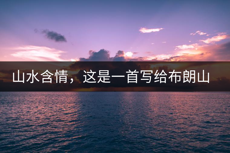 山水含情，這是一首寫(xiě)給布朗山的詩(shī)