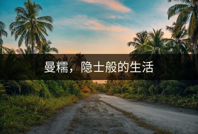 曼糯，隱士般的生活