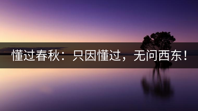 懂過春秋：只因懂過，無問西東！