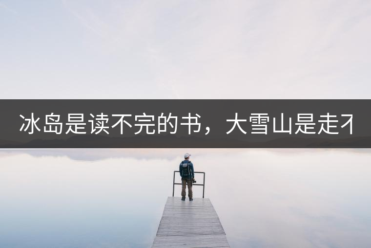 冰島是讀不完的書，大雪山是走不完的路！