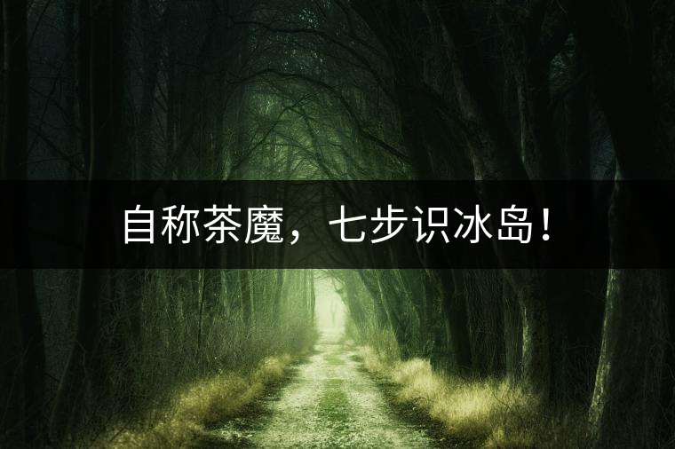 自稱茶魔，七步識(shí)冰島！