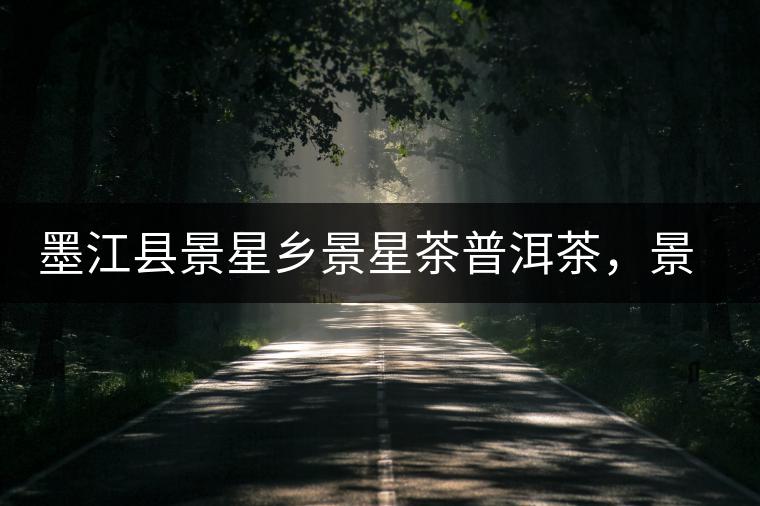 墨江縣景星鄉(xiāng)景星茶普洱茶，景星古樹(shù)茶口感特點(diǎn)