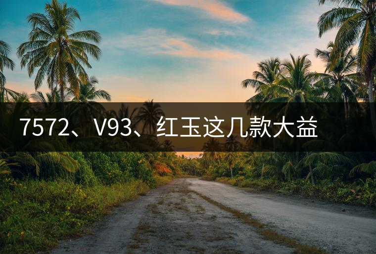7572、V93、紅玉這幾款大益熟茶在近期零售市場(chǎng)前景如何？