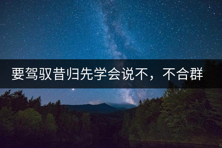 要駕馭昔歸先學(xué)會(huì)說(shuō)不，不合群才超群