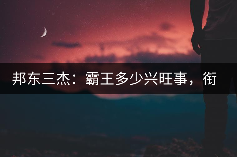 邦東三杰：霸王多少興旺事，銜杯樂圣稱避賢