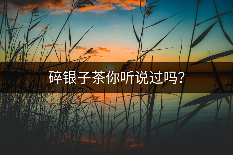 碎銀子茶你聽(tīng)說(shuō)過(guò)嗎？