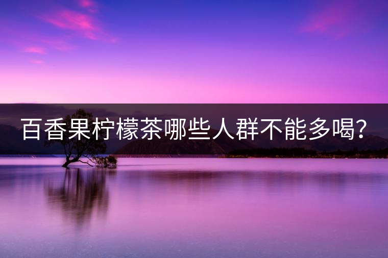 百香果檸檬茶哪些人群不能多喝？