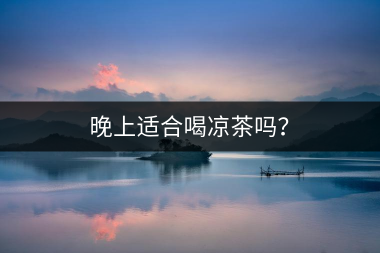 晚上適合喝涼茶嗎？