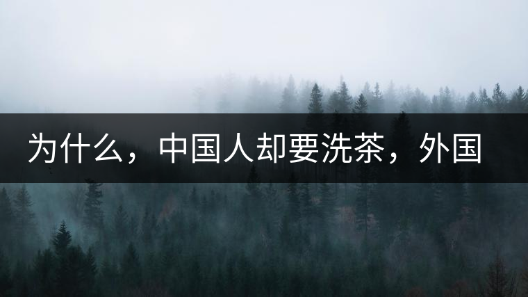 為什么，中國人卻要洗茶，外國人怎么不洗？