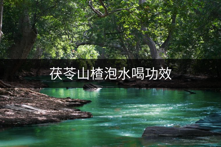 茯苓山楂泡水喝功效 茯苓山楂泡水喝功效