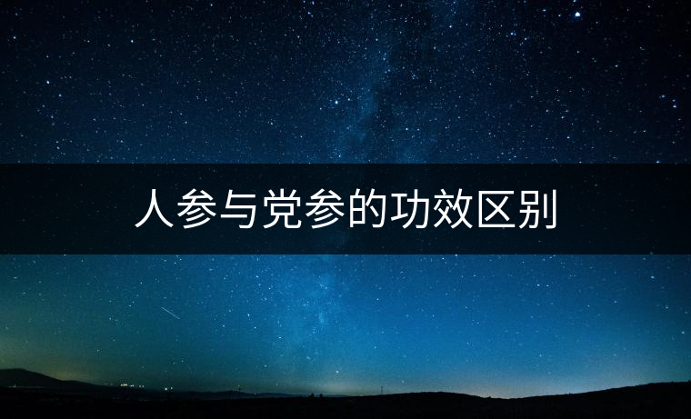 人參與黨參的功效區(qū)別 人參與黨參的功效區(qū)別