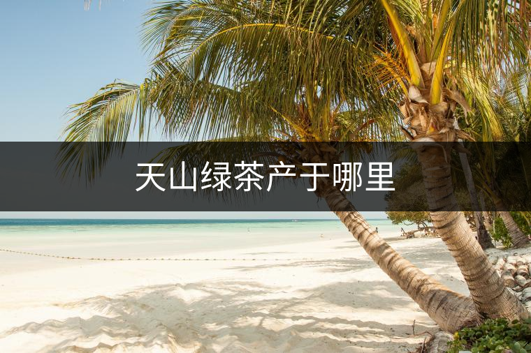 天山綠茶產(chǎn)于哪里