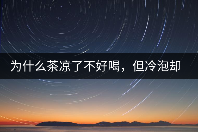 為什么茶涼了不好喝，但冷泡卻不會(huì)