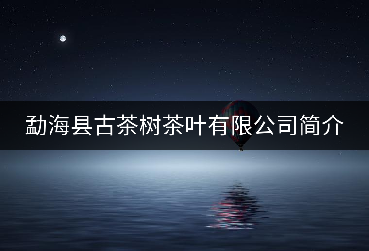 勐?？h古茶樹茶葉有限公司簡介