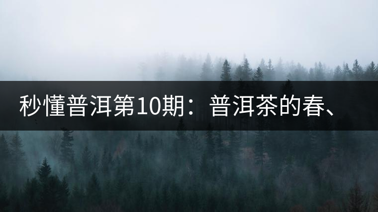 秒懂普洱第10期：普洱茶的春、夏、秋茶，時間上是怎樣劃分的?