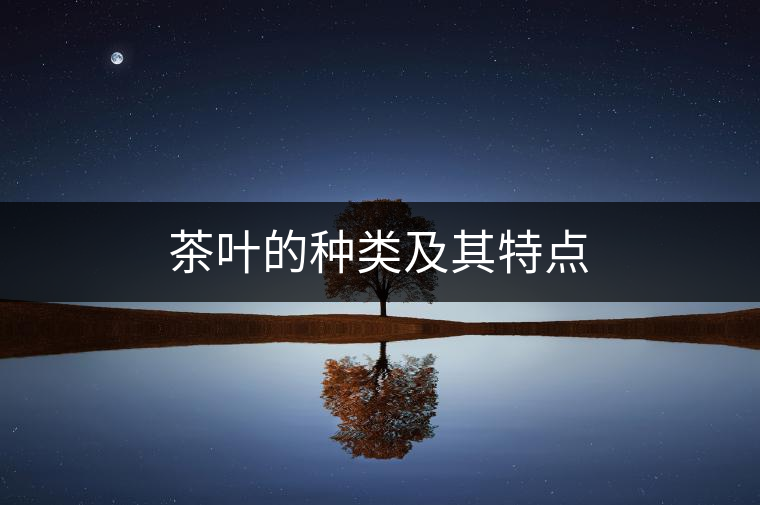 茶葉的種類(lèi)及其特點(diǎn) 茶葉的種類(lèi)及其特點(diǎn)