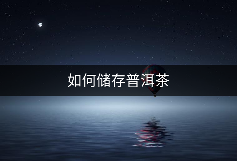 如何儲(chǔ)存普洱茶 如何儲(chǔ)存普洱茶