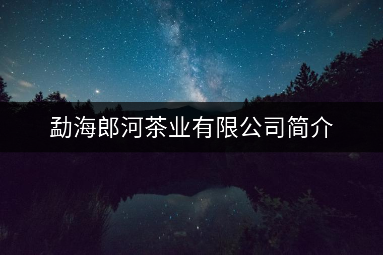 勐海郎河茶業(yè)有限公司簡(jiǎn)介 勐海郎河茶業(yè)有限公司簡(jiǎn)介