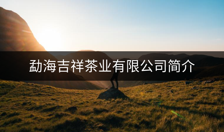 勐海吉祥茶業(yè)有限公司簡(jiǎn)介