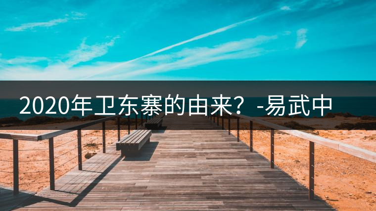 2020年衛(wèi)東寨的由來？-易武中聘號(hào)