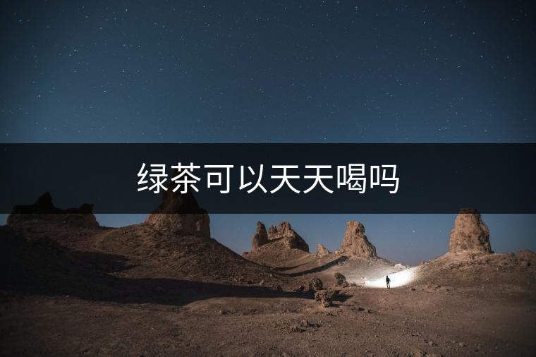 綠茶可以天天喝嗎