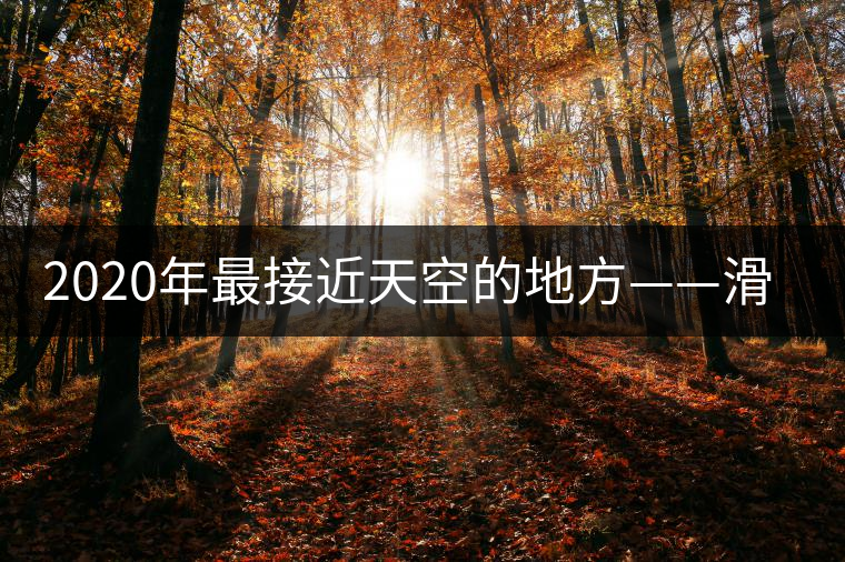 2020年最接近天空的地方——滑竹梁子。-易武中聘號(hào)