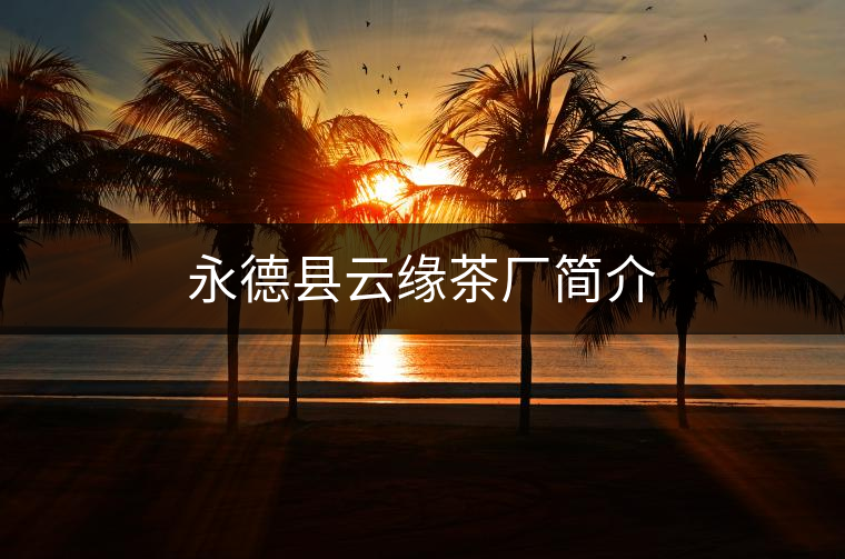 永德縣云緣茶廠簡(jiǎn)介 永德縣云緣茶廠簡(jiǎn)介