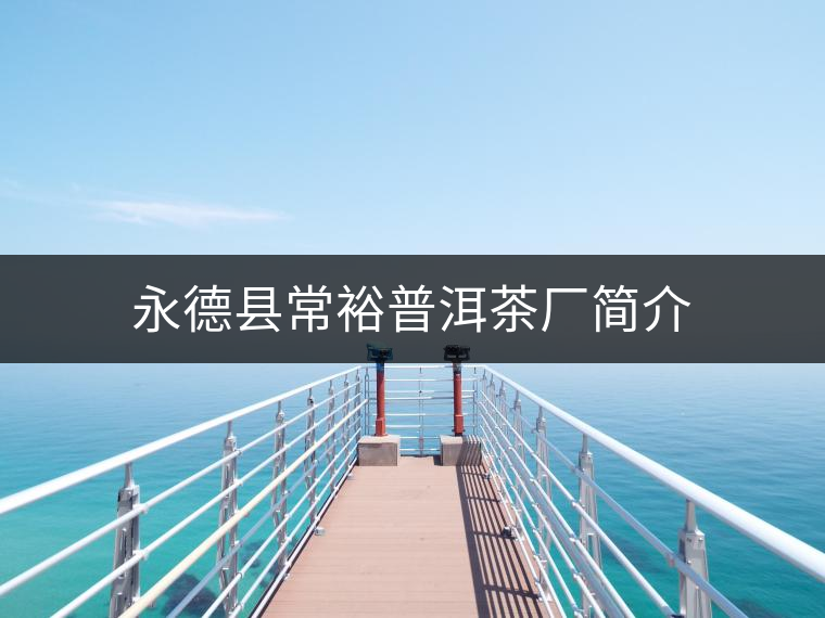 永德縣常裕普洱茶廠簡介 永德縣常裕普洱茶廠簡介