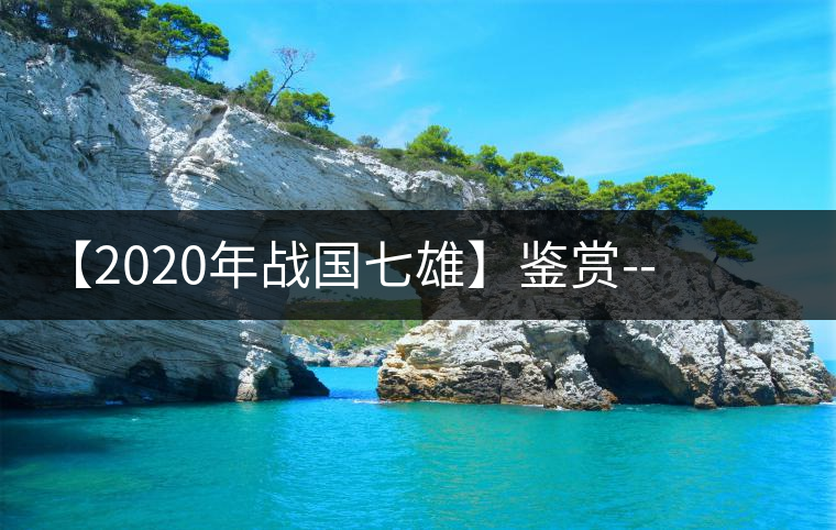 【2020年戰(zhàn)國七雄】鑒賞--草長鶯飛，滿口野草莓的爆漿甜感