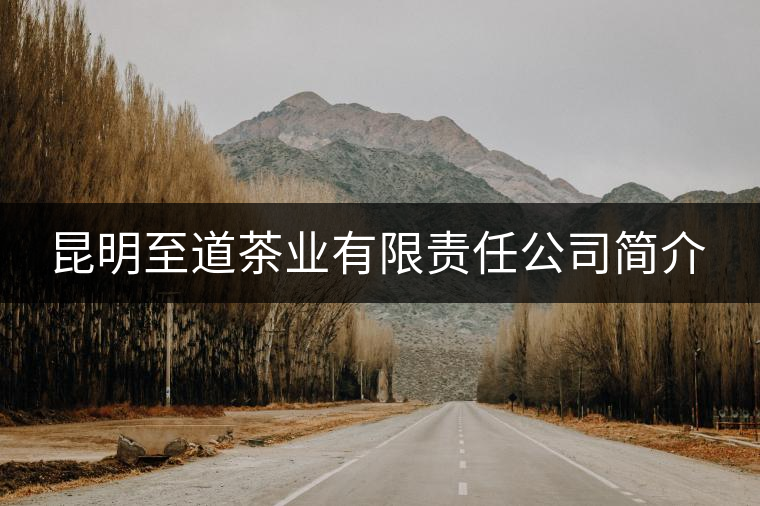 昆明至道茶業(yè)有限責(zé)任公司簡介