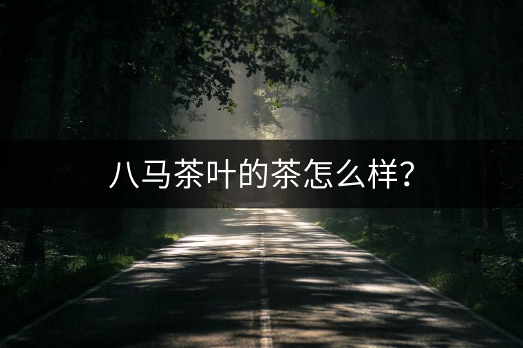 八馬茶葉的茶怎么樣？