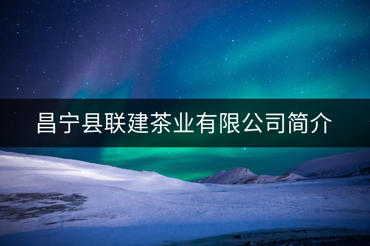 昌寧縣聯(lián)建茶業(yè)有限公司簡介