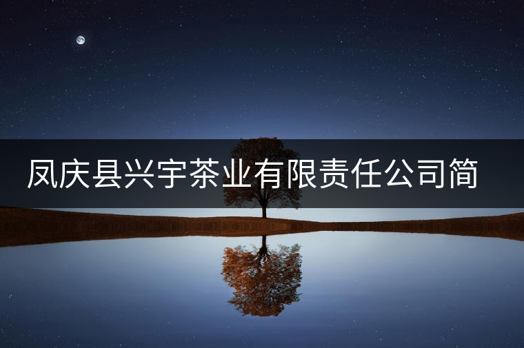 鳳慶縣興宇茶業(yè)有限責任公司簡介 鳳慶縣興宇茶業(yè)有限責任公司簡介