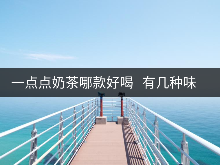 一點(diǎn)點(diǎn)奶茶哪款好喝 有幾種味道的奶茶 一點(diǎn)點(diǎn)奶茶哪款好喝 有幾種味道的奶茶