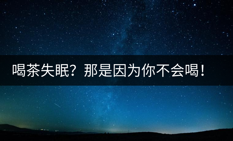 喝茶失眠？那是因為你不會喝！這些技巧教給你好好用起來