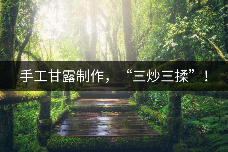 手工甘露制作，“三炒三揉”！